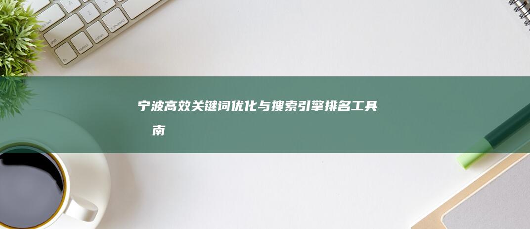 宁波高效关键词优化与搜索引擎排名工具指南